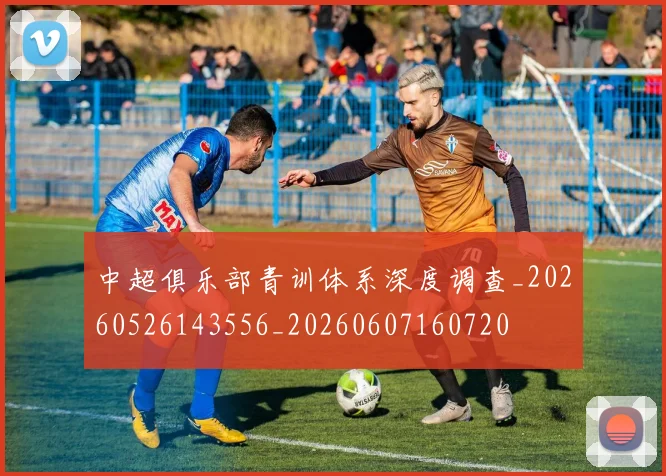 中超俱乐部青训体系深度调查_20260526143556_20260607160720