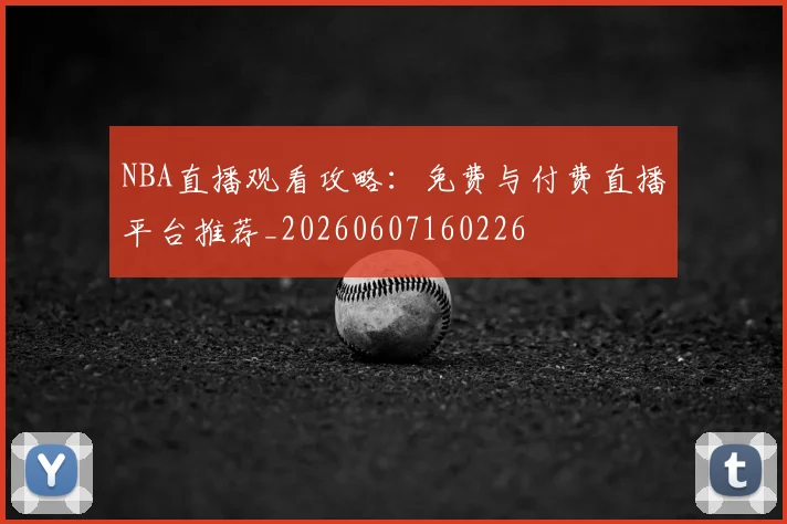 NBA直播观看攻略:免费与付费直播平台推荐_20260607160226