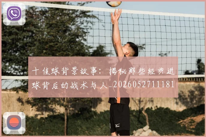 十佳球背景故事:揭秘那些经典进球背后的战术与人_20260527111811