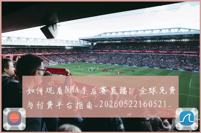如何观看NBA季后赛直播:全球免费与付费平台指南_20260522160521_20260609132644