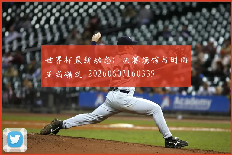 世界杯最新动态：决赛场馆与时间正式确定_20260607160339