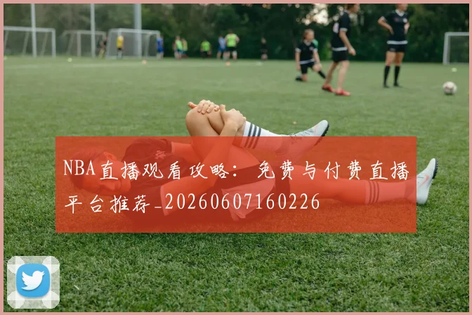 NBA直播观看攻略:免费与付费直播平台推荐_20260607160226
