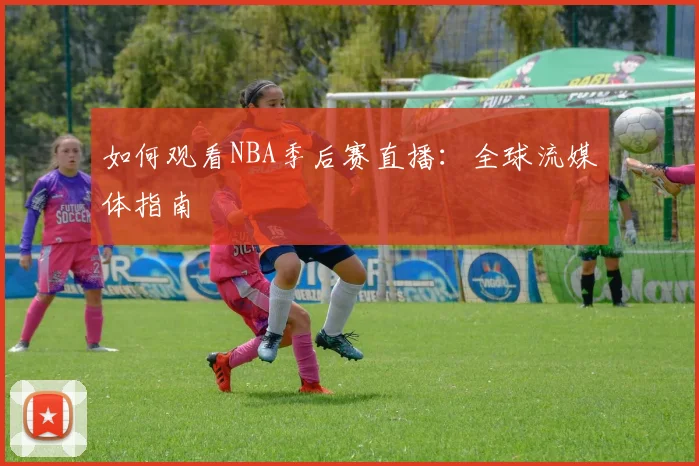 如何观看NBA季后赛直播:全球流媒体指南