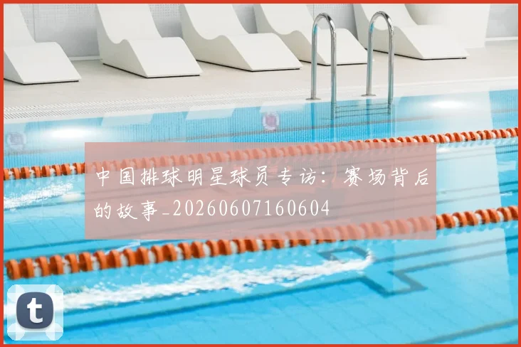 中国排球明星球员专访:赛场背后的故事_20260607160604