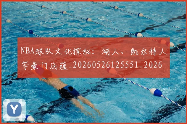 NBA球队文化探秘:湖人、凯尔特人等豪门底蕴_20260526125551_20260607160224