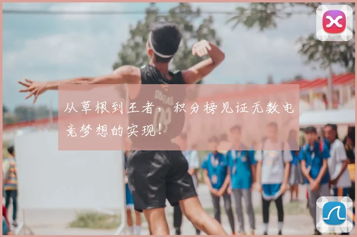 从草根到王者,积分榜见证无数电竞梦想的实现!