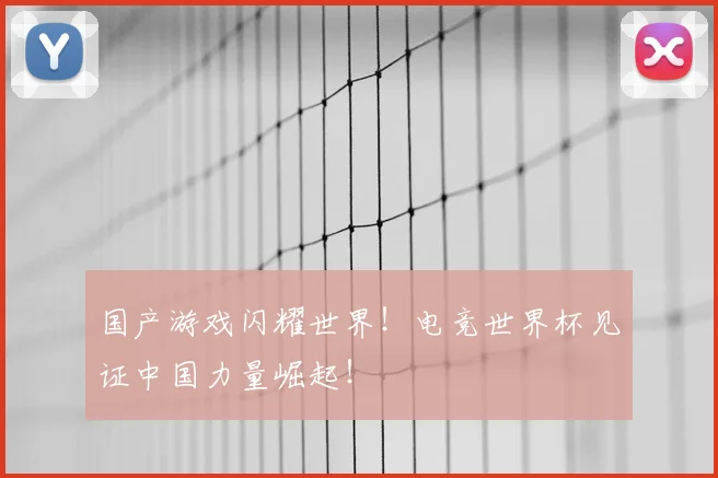 国产游戏闪耀世界!电竞世界杯见证中国力量崛起!