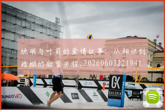 姚明与叶莉的爱情故事:从相识到婚姻的甜蜜历程_20260603221941