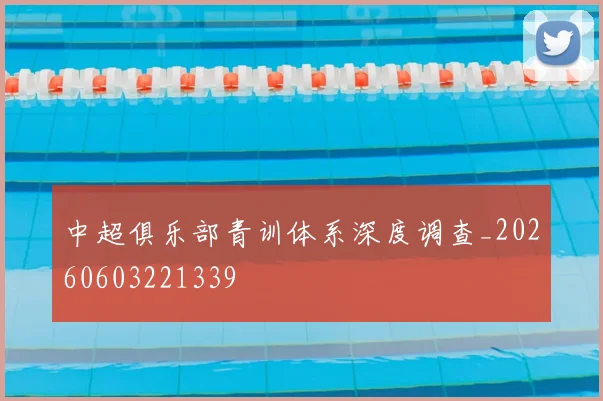 中超俱乐部青训体系深度调查_20260603221339