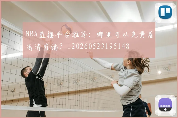 NBA直播平台推荐:哪里可以免费看高清直播?_20260523195148