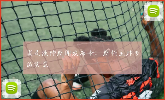 国足换帅新闻发布会:新任主帅专访实录